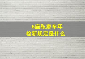 6座私家车年检新规定是什么