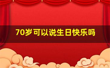 70岁可以说生日快乐吗