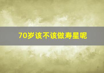 70岁该不该做寿星呢