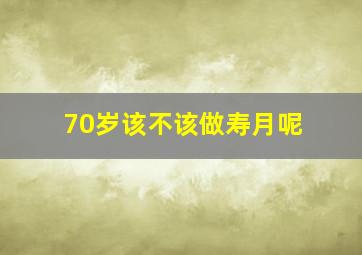 70岁该不该做寿月呢