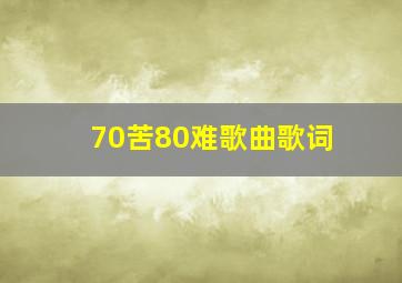 70苦80难歌曲歌词