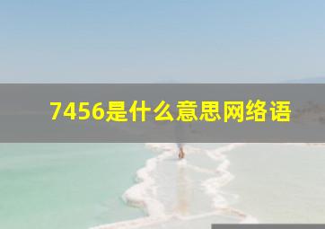 7456是什么意思网络语