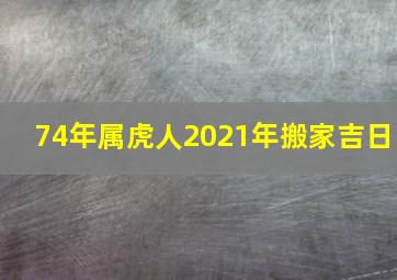 74年属虎人2021年搬家吉日