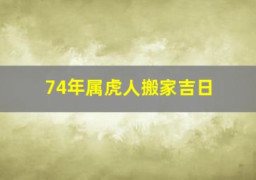 74年属虎人搬家吉日