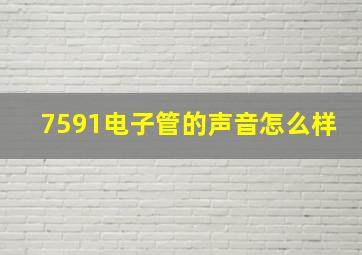 7591电子管的声音怎么样