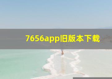 7656app旧版本下载