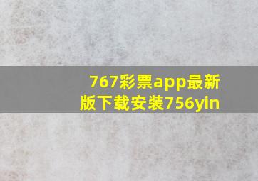 767彩票app最新版下载安装756yin