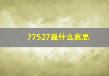 77527是什么意思