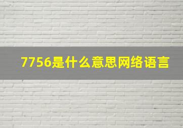 7756是什么意思网络语言