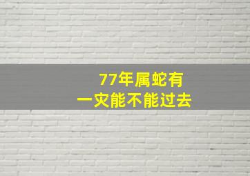 77年属蛇有一灾能不能过去