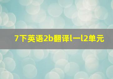 7下英语2b翻译l一l2单元