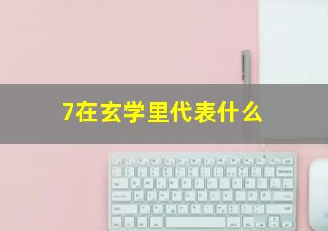 7在玄学里代表什么