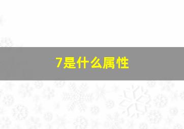 7是什么属性