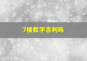 7楼数字吉利吗