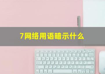 7网络用语暗示什么