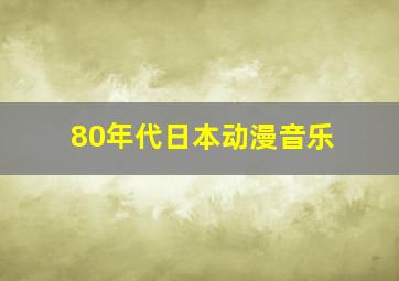 80年代日本动漫音乐