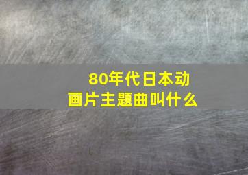 80年代日本动画片主题曲叫什么