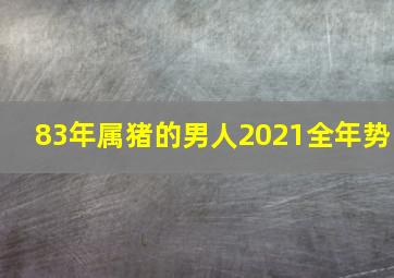 83年属猪的男人2021全年势