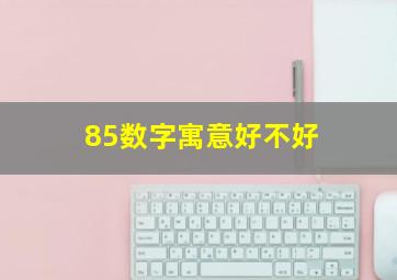 85数字寓意好不好