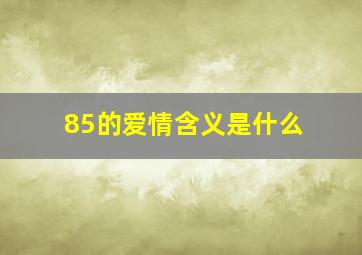 85的爱情含义是什么