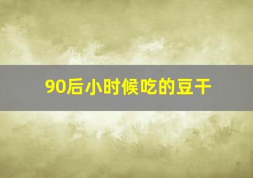 90后小时候吃的豆干