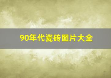 90年代瓷砖图片大全