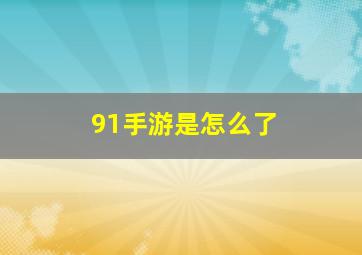 91手游是怎么了