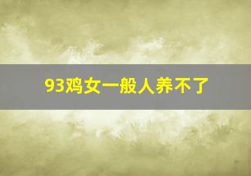 93鸡女一般人养不了