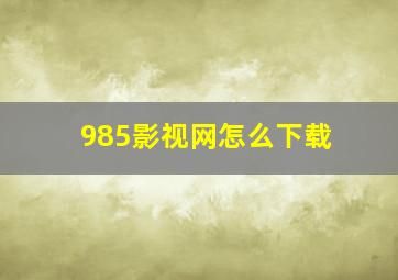 985影视网怎么下载