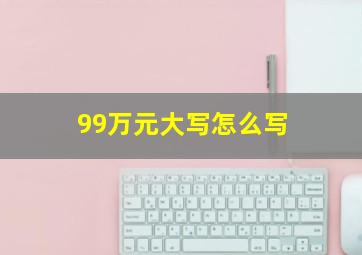 99万元大写怎么写