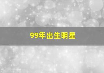 99年出生明星