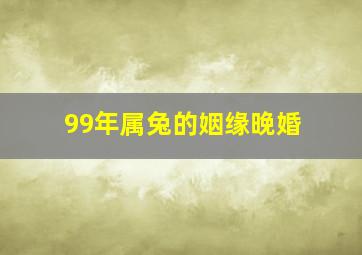 99年属兔的姻缘晚婚