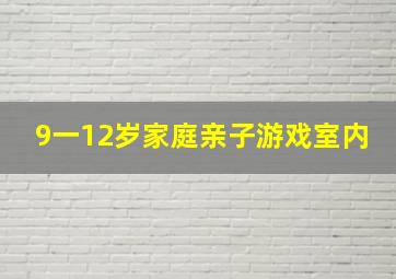 9一12岁家庭亲子游戏室内