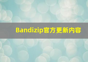 Bandizip官方更新内容