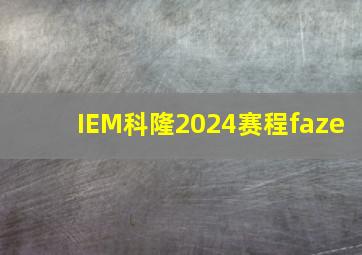 IEM科隆2024赛程faze