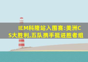 IEM科隆站入围赛:美洲CS大胜利,五队携手挺进胜者组