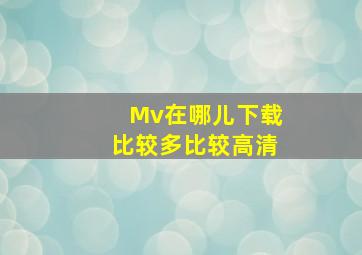 Mv在哪儿下载比较多比较高清