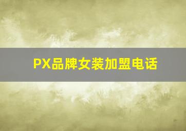 PX品牌女装加盟电话