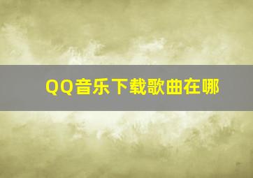 QQ音乐下载歌曲在哪