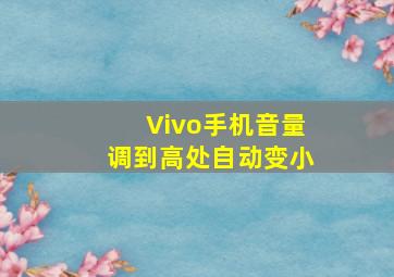 Vivo手机音量调到高处自动变小