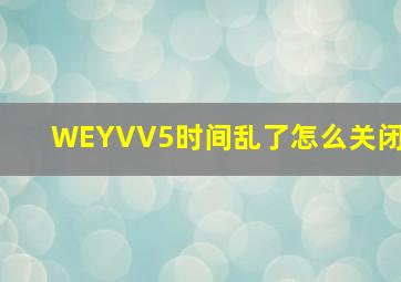 WEYVV5时间乱了怎么关闭