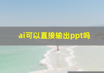 ai可以直接输出ppt吗