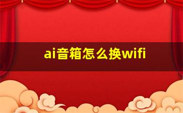 ai音箱怎么换wifi