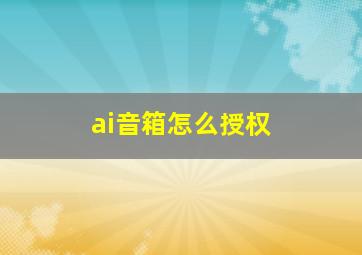 ai音箱怎么授权