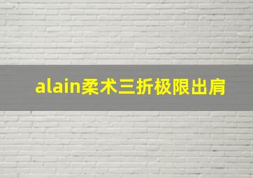 alain柔术三折极限出肩