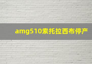 amg510索托拉西布停产