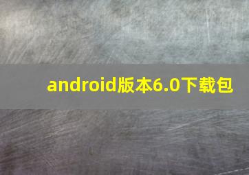 android版本6.0下载包