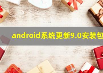 android系统更新9.0安装包