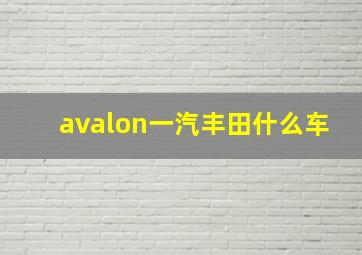 avalon一汽丰田什么车