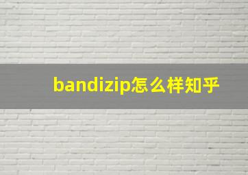 bandizip怎么样知乎